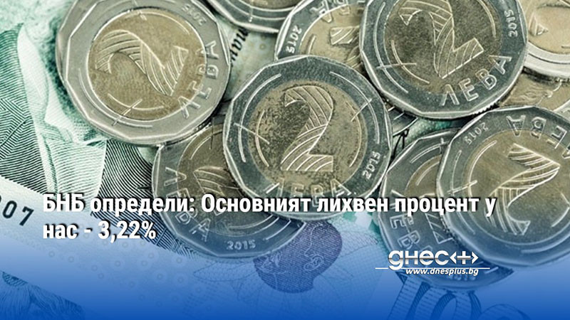 БНБ определи: Основният лихвен процент у нас - 3,22%