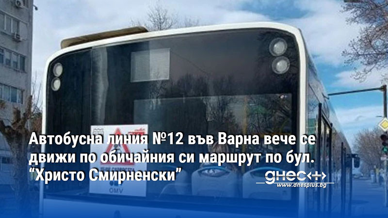 Автобусна линия №12 във Варна вече се движи по обичайния си маршрут по бул. “Христо Смирненски”