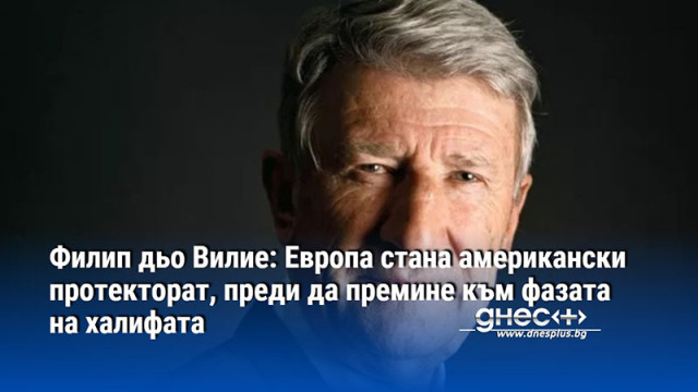 Филип дьо Вилие: Европа стана американски протекторат, преди да премине към фазата на халифата