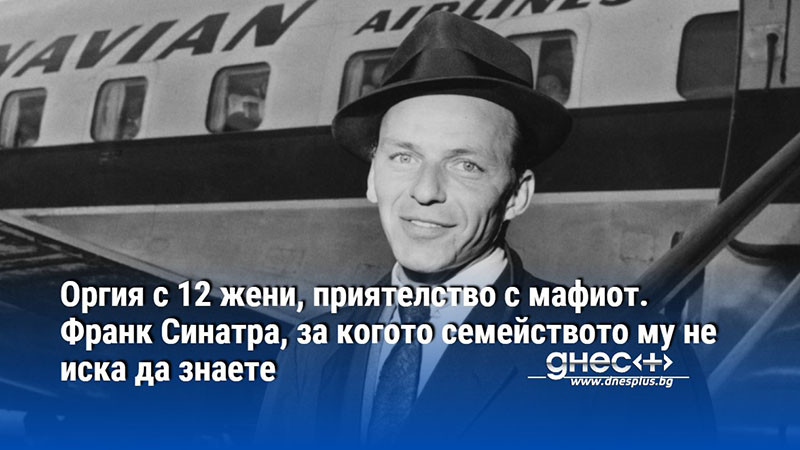 Оргия с 12 жени, приятелство с мафиот. Франк Синатра, за когото семейството му не иска да знаете