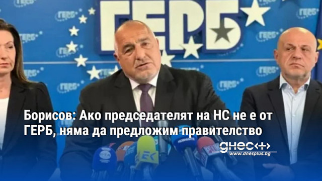 Борисов: Ако председателят на НС не е от ГЕРБ, няма да предложим правителство