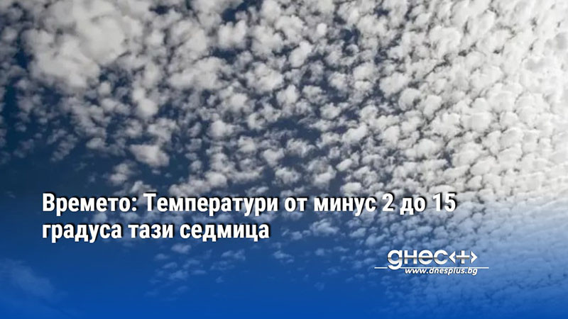 Времето: Температури от минус 2 до 15 градуса тази седмица