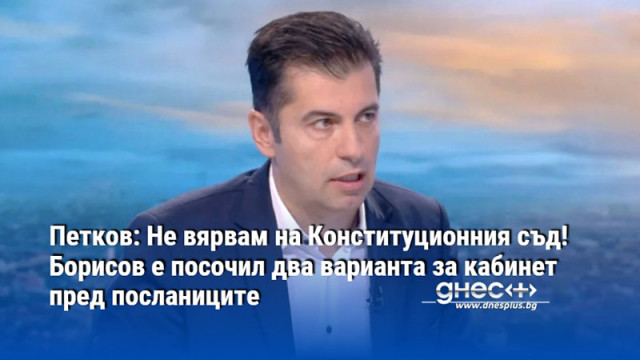 Петков: Не вярвам на Конституционния съд! Борисов е посочил два варианта за кабинет пред посланиците