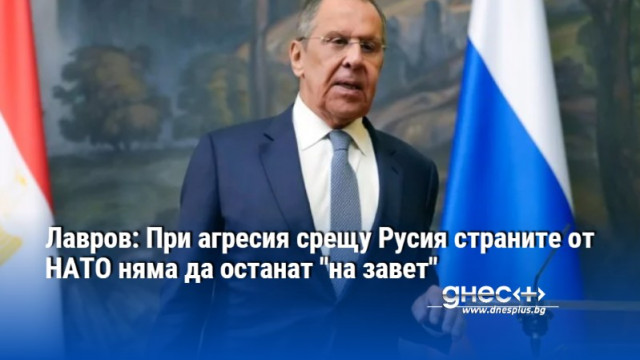 Лавров: При агресия срещу Русия страните от НАТО няма да останат "на завет"