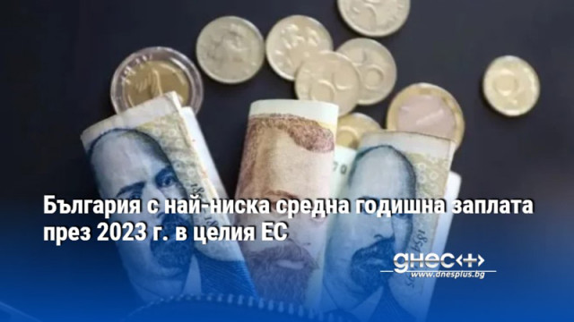 България с най-ниска средна годишна заплата през 2023 г. в целия ЕС