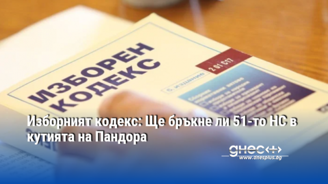 Изборният кодекс: Ще бръкне ли 51-то НС в кутията на Пандора