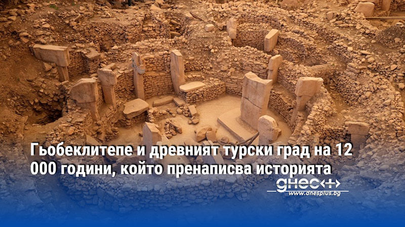 Гьобеклитепе и древният турски град на 12 000 години, който пренаписва историята