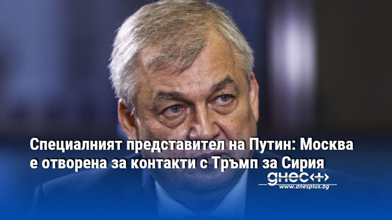 Специалният представител на Путин: Москва е отворена за контакти с Тръмп за Сирия