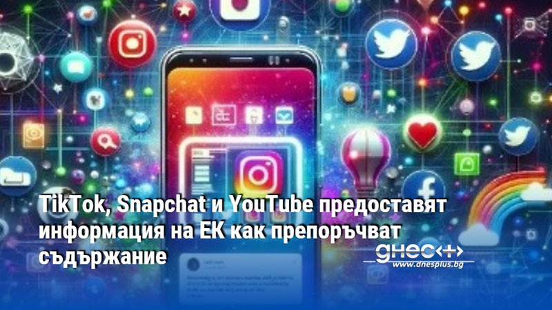 TikTok, Snapchat и YouTube предоставят информация на ЕК как препоръчват съдържание