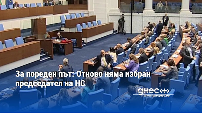 За пореден път: Отново няма избран председател на НС