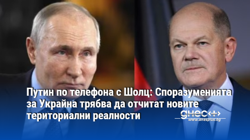 Путин по телефона с Шолц: Споразуменията за Украйна трябва да отчитат новите териториални реалности