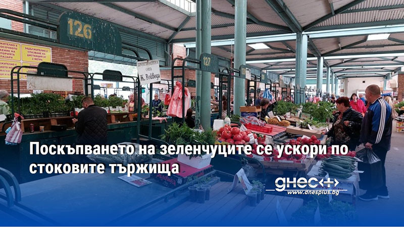 Поскъпването на зеленчуците се ускори по стоковите тържища