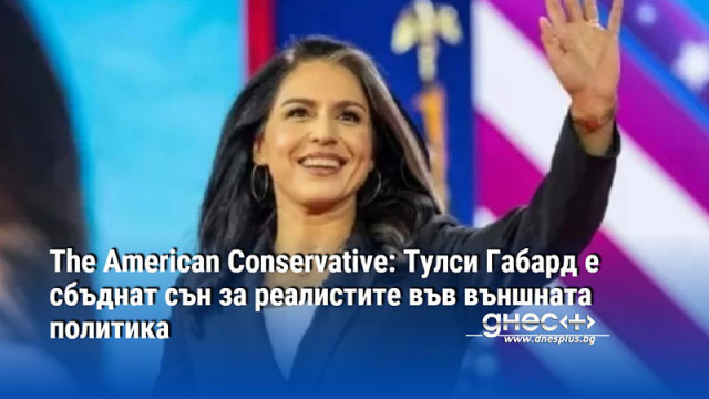 The American Conservative: Тулси Габард е сбъднат сън за реалистите във външната политика