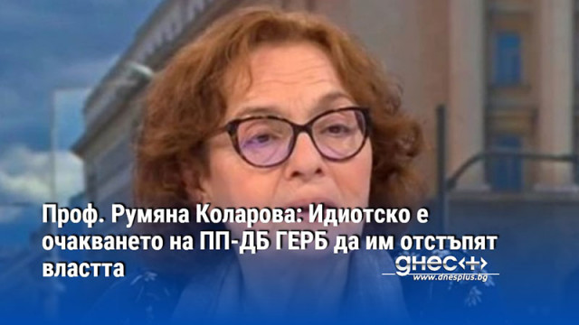 Проф. Румяна Коларова: Идиотско е очакването на ПП-ДБ ГЕРБ да им отстъпят властта