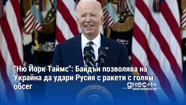"Ню Йорк Таймс": Байдън позволява на Украйна да удари Русия с ракети с голям обсег