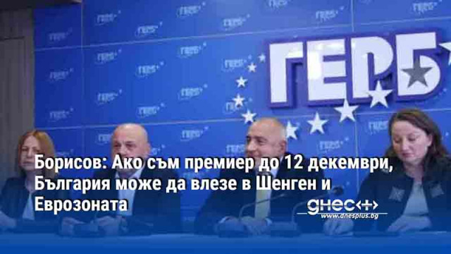 Борисов: Ако съм премиер до 12 декември, България може да влезе в Шенген и Еврозоната