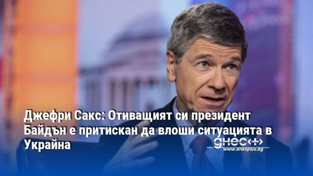 Джефри Сакс: Отиващият си президент Байдън е притискан да влоши ситуацията в Украйна