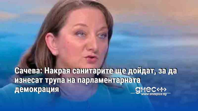 Сачева: Накрая санитарите ще дойдат, за да изнесат трупа на парламентарната демокрация