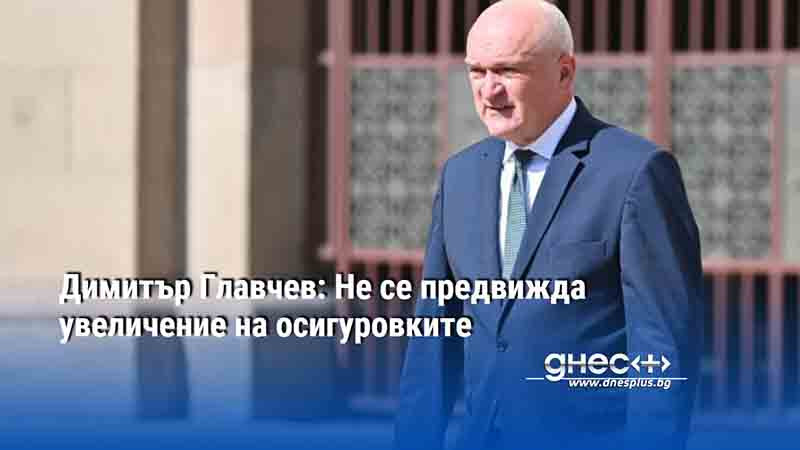 Димитър Главчев: Не се предвижда увеличение на осигуровките