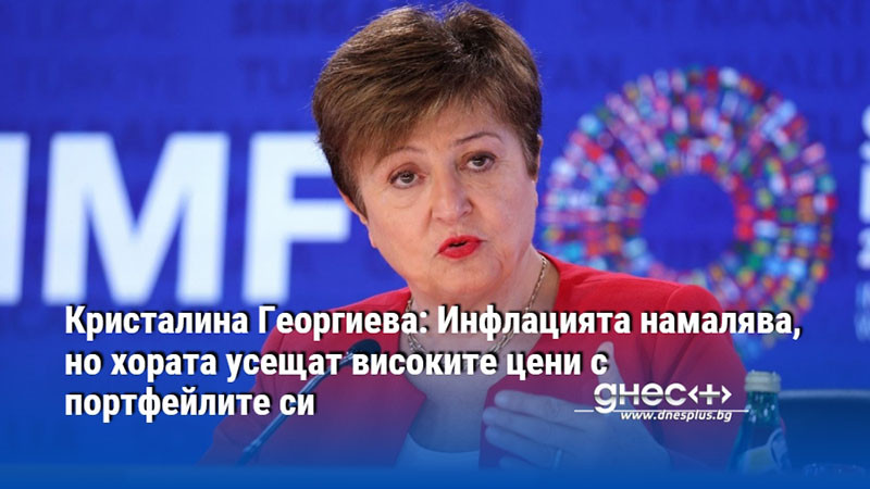 Кристалина Георгиева: Инфлацията намалява, но хората усещат високите цени с портфейлите си