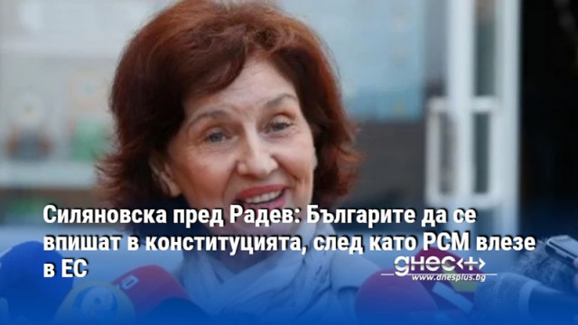 Силяновска пред Радев: Българите да се впишат в конституцията, след като РСМ влезе в ЕС