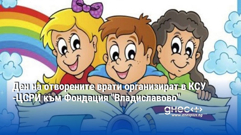 Ден на отворените врати организират в КСУ -ЦСРИ към Фондация "Владиславово"