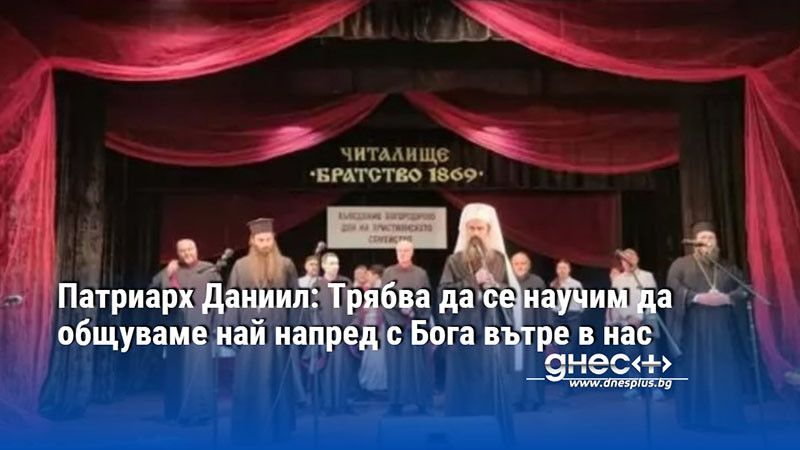 Патриарх Даниил: Трябва да се научим да общуваме най напред с Бога вътре в нас