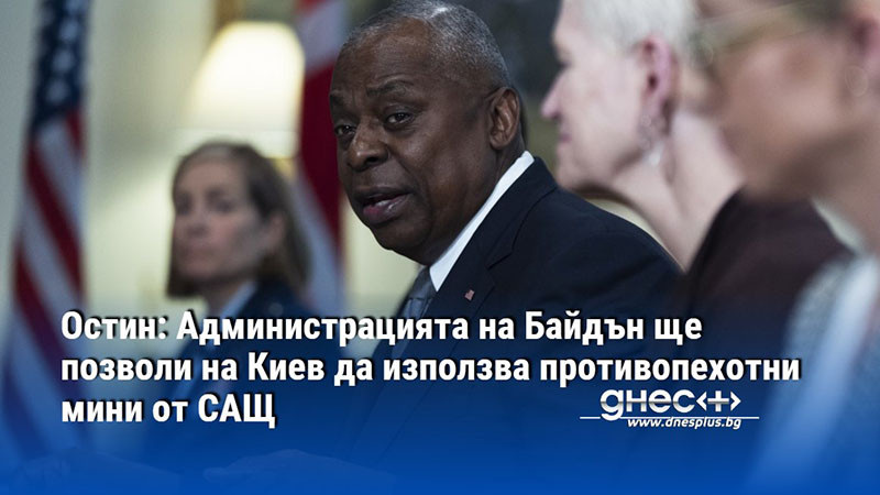 Остин: Администрацията на Байдън ще позволи на Киев да използва противопехотни мини от САЩ