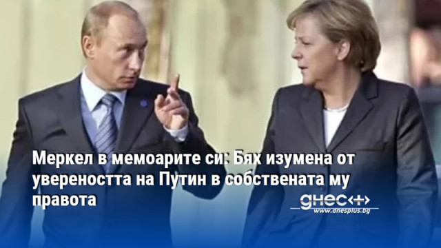 Меркел в мемоарите си: Бях изумена от увереността на Путин в собствената му правота