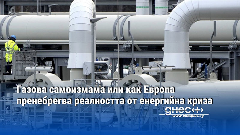 Газова самоизмама или как Европа пренебрегва реалността от енергийна криза