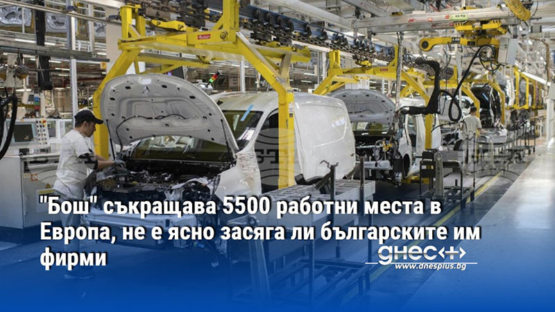 "Бош" съкращава 5500 работни места в Европа, не е ясно засяга ли българските им фирми