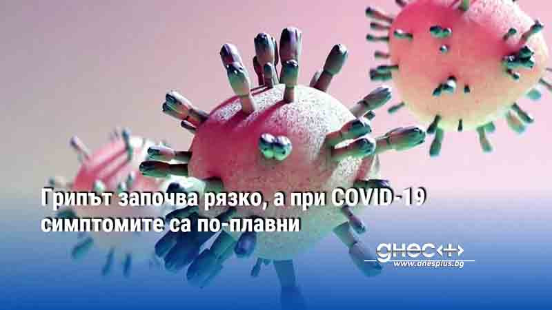 Грипът започва рязко, а при COVID-19 симптомите са по-плавни