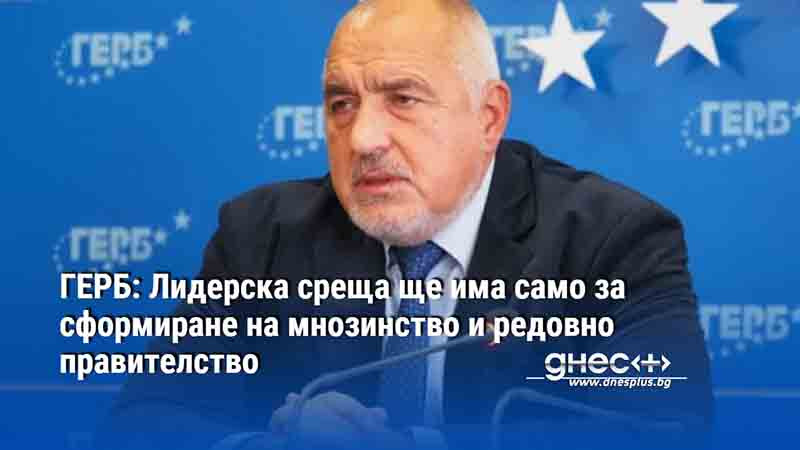 ГЕРБ: Лидерска среща ще има само за сформиране на мнозинство и редовно правителство