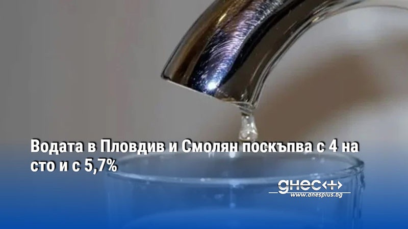 Водата в Пловдив и Смолян поскъпва с 4 на сто и с 5,7%