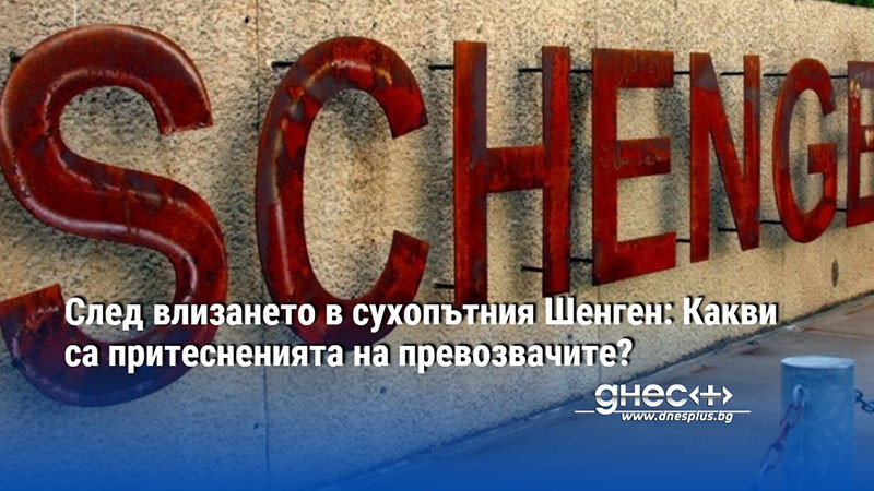 След влизането в сухопътния Шенген: Какви са притесненията на превозвачите?