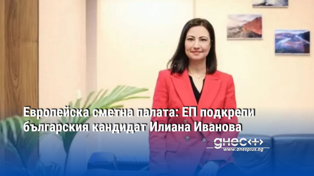 Европейска сметна палата: ЕП подкрепи българския кандидат Илиана Иванова