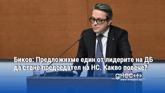 Биков: Предложихме един от лидерите на ДБ да стане председател на НС. Какво повече?