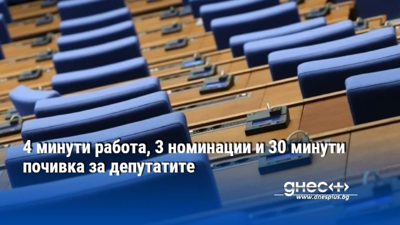 4 минути работа, 3 номинации и 30 минути почивка за депутатите