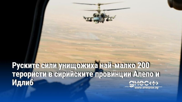 Руските сили унищожиха най-малко 200 терористи в сирийските провинции Алепо и Идлиб