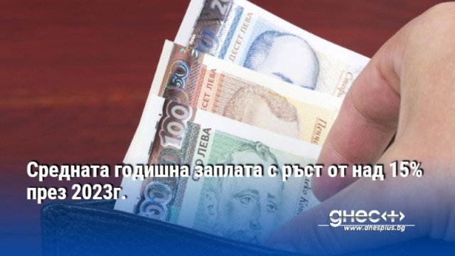 Средната годишна заплата с ръст от над 15% през 2023г.