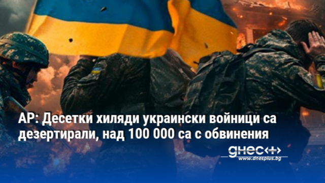 AP: Десетки хиляди украински войници са дезертирали, над 100 000 са с обвинения