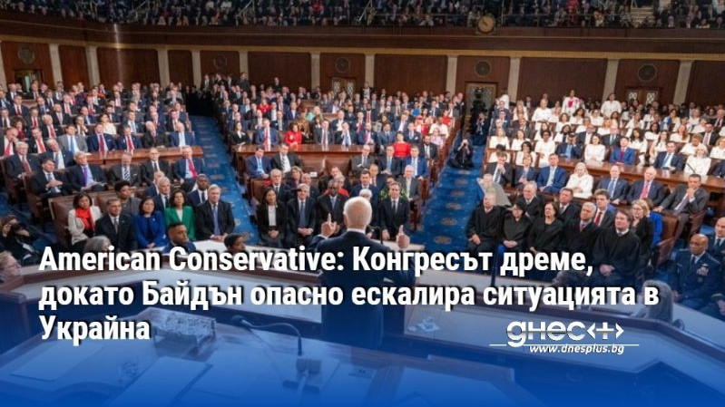 American Conservative: Конгресът дреме, докато Байдън опасно ескалира ситуацията в Украйна