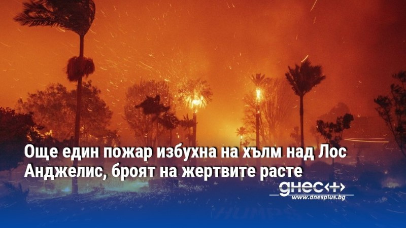 Още един пожар избухна на хълм над Лос Анджелис, броят на жертвите расте