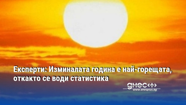 Експерти: Изминалата година е най-горещата, откакто се води статистика