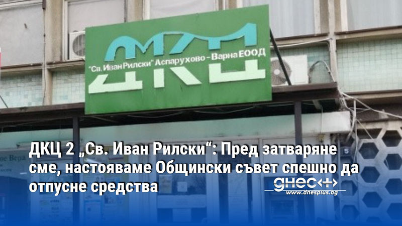 ДКЦ 2 „Св. Иван Рилски“: Пред затваряне сме, настояваме Общински съвет спешно да отпусне средства