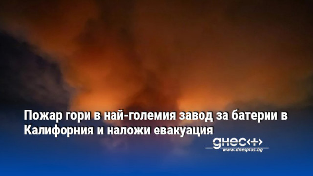 Пожар гори в най-големия завод за батерии в Калифорния и наложи евакуация