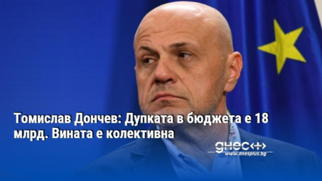 Томислав Дончев: Дупката в бюджета е 18 млрд. Вината е колективна