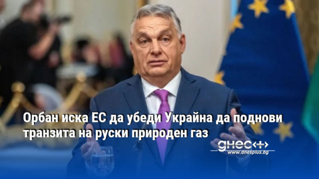 Орбан иска ЕС да убеди Украйна да поднови транзита на руски природен газ