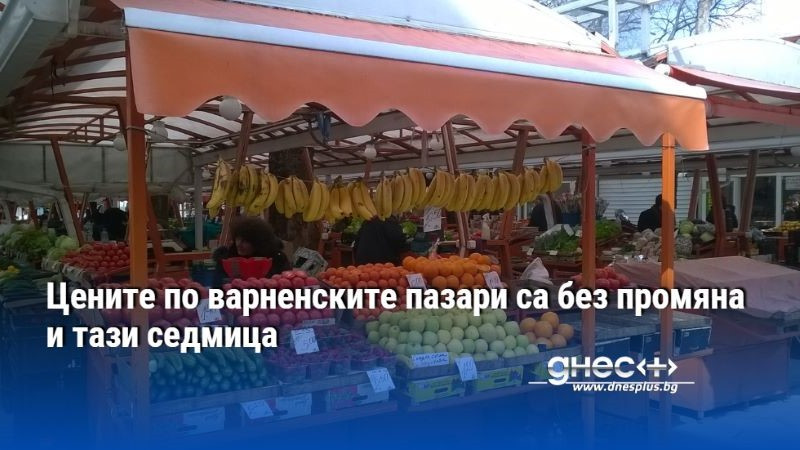 Цените по варненските пазари са без промяна и тази седмица