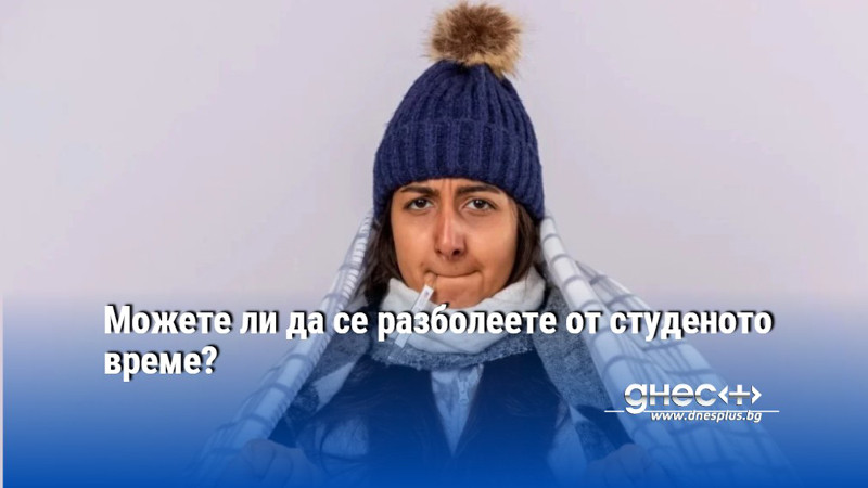 Можете ли да се разболеете от студеното време?